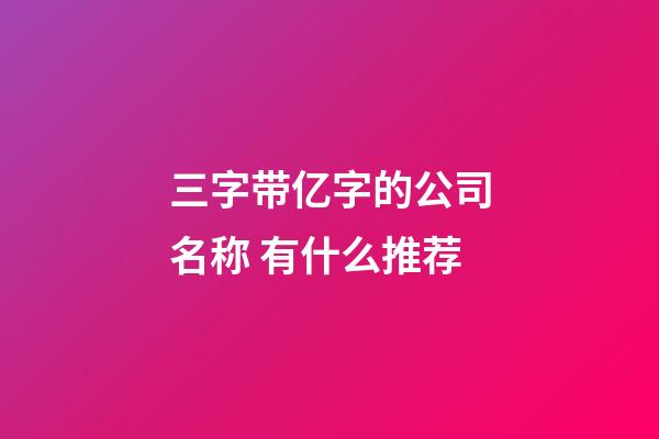 三字带亿字的公司名称 有什么推荐-第1张-公司起名-玄机派